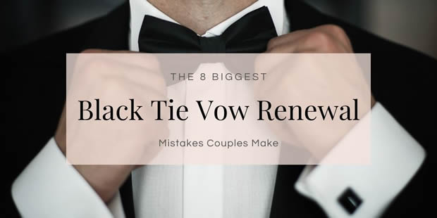 8 Common Black Tie Vow Renewal Mistakes & How to Avoid Them